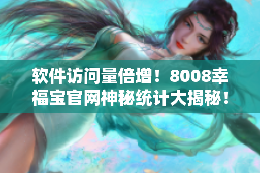 软件访问量倍增！8008幸福宝官网神秘统计大揭秘！