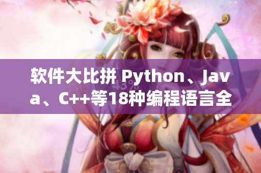 软件大比拼 Python、Java、C++等18种编程语言全面对比