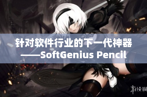 针对软件行业的下一代神器——SoftGenius Pencil