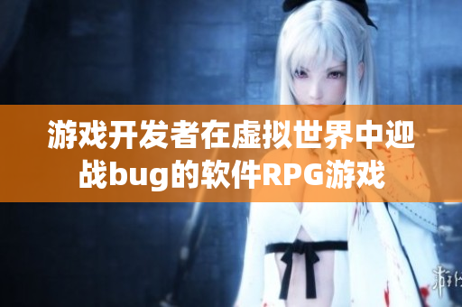 游戏开发者在虚拟世界中迎战bug的软件RPG游戏