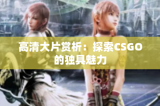 高清大片赏析：探索CSGO的独具魅力