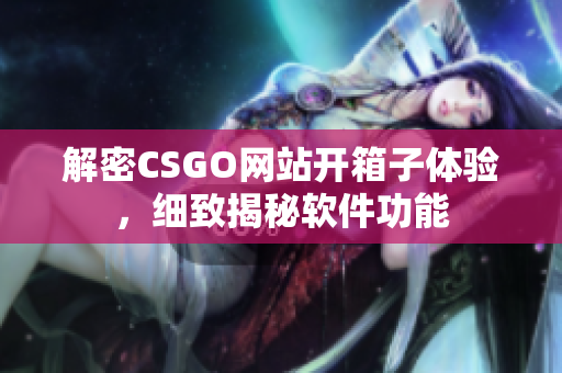 解密CSGO网站开箱子体验，细致揭秘软件功能