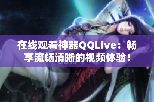 在线观看神器QQLive：畅享流畅清晰的视频体验！