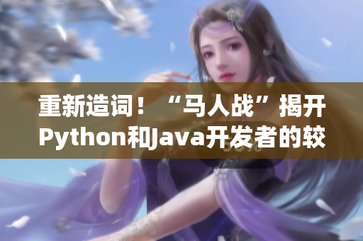 重新造词！“马人战”揭开Python和Java开发者的较量