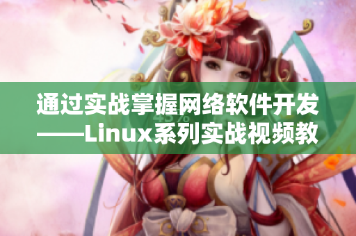 通过实战掌握网络软件开发——Linux系列实战视频教程