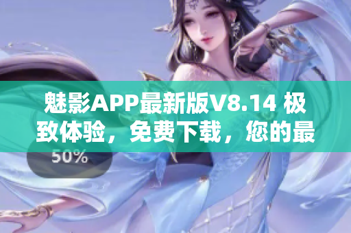 魅影APP最新版V8.14 极致体验，免费下载，您的最佳选择