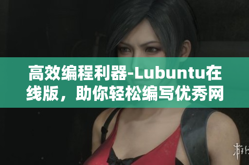 高效编程利器-Lubuntu在线版，助你轻松编写优秀网络软件