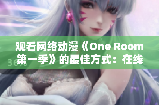 观看网络动漫《One Room第一季》的最佳方式：在线软件直接观看