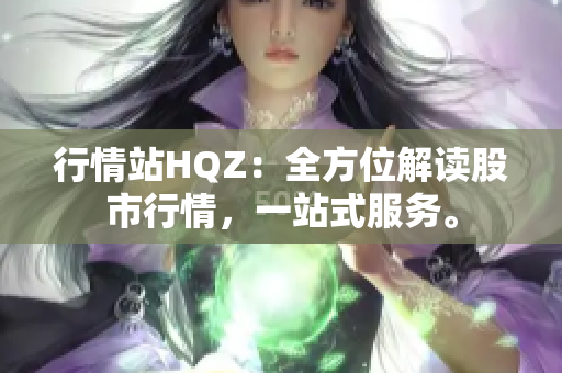 行情站HQZ：全方位解读股市行情，一站式服务。