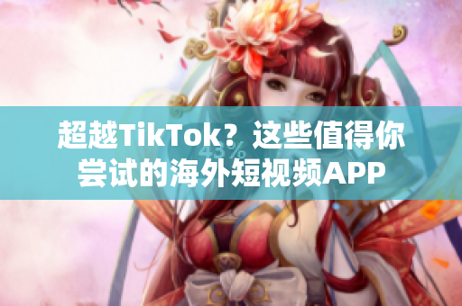 超越TikTok？这些值得你尝试的海外短视频APP