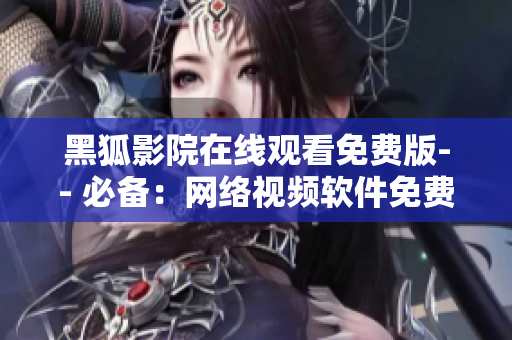 黑狐影院在线观看免费版-- 必备：网络视频软件免费在线观看黑狐影院