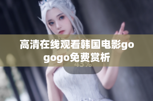 高清在线观看韩国电影gogogo免费赏析