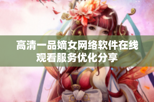 高清一品嫡女网络软件在线观看服务优化分享