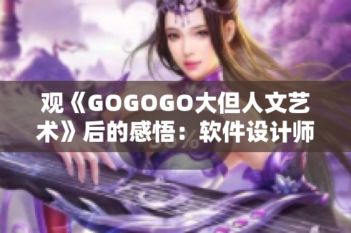 观《GOGOGO大但人文艺术》后的感悟：软件设计师如何融入人文情怀