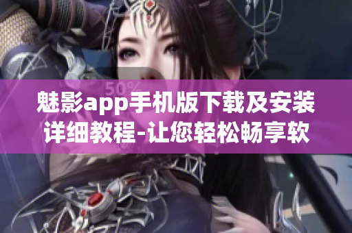 魅影app手机版下载及安装详细教程-让您轻松畅享软件乐趣