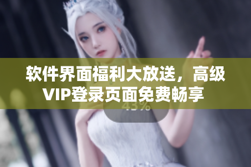 软件界面福利大放送，高级VIP登录页面免费畅享 