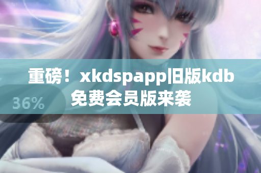 重磅！xkdspapp旧版kdb免费会员版来袭