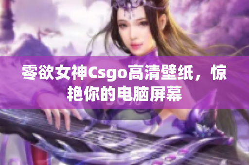 零欲女神Csgo高清壁纸，惊艳你的电脑屏幕