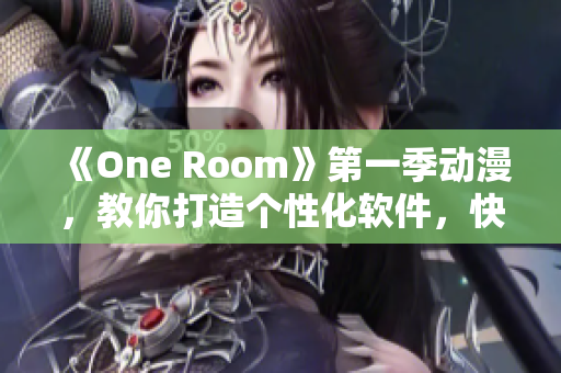 《One Room》第一季动漫，教你打造个性化软件，快来在线观看！