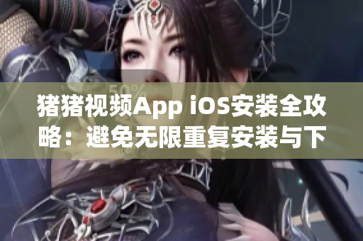 猪猪视频App iOS安装全攻略：避免无限重复安装与下载！