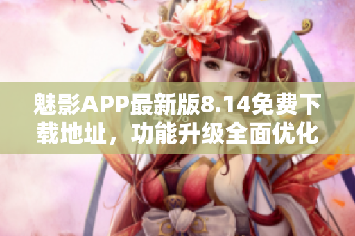 魅影APP最新版8.14免费下载地址，功能升级全面优化