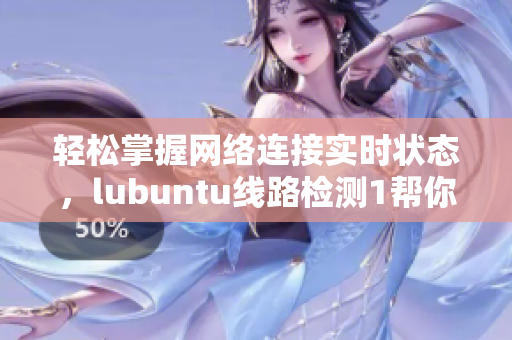 轻松掌握网络连接实时状态，lubuntu线路检测1帮你实现