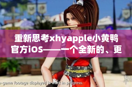 重新思考xhyapple小黄鸭官方iOS——一个全新的、更简单的方式