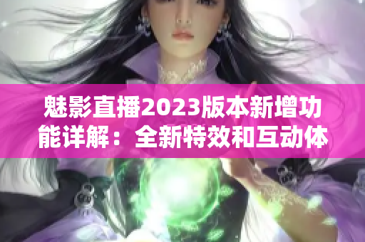 魅影直播2023版本新增功能详解：全新特效和互动体验