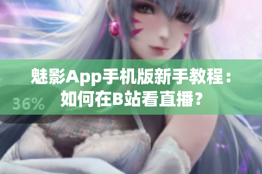 魅影App手机版新手教程：如何在B站看直播？