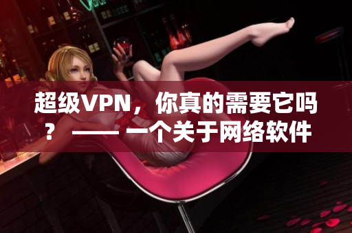 超级VPN，你真的需要它吗？ —— 一个关于网络软件的深入探讨