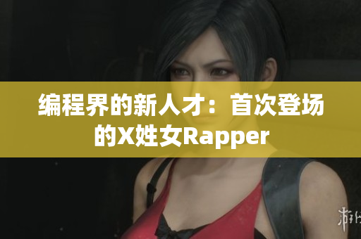 编程界的新人才：首次登场的X姓女Rapper