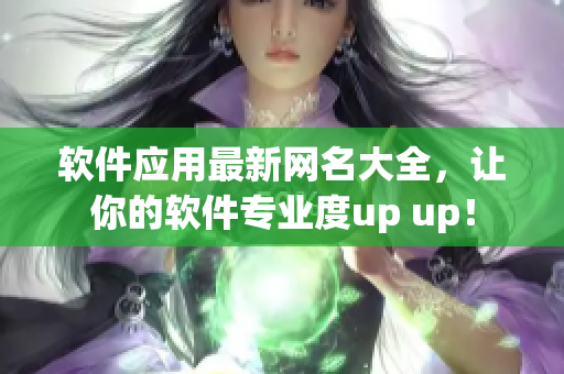 软件应用最新网名大全，让你的软件专业度up up！