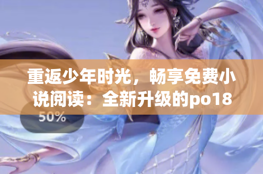 重返少年时光，畅享免费小说阅读：全新升级的po18书屋等你来体验！