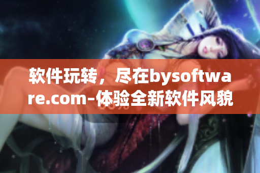 软件玩转，尽在bysoftware.com–体验全新软件风貌