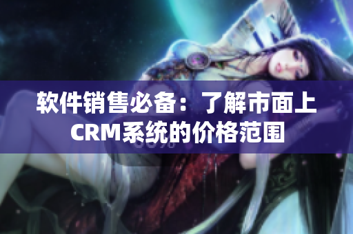 软件销售必备：了解市面上CRM系统的价格范围