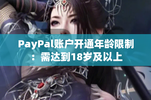 PayPal账户开通年龄限制：需达到18岁及以上