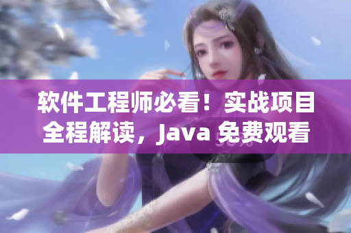 软件工程师必看！实战项目全程解读，Java 免费观看教程 上篇