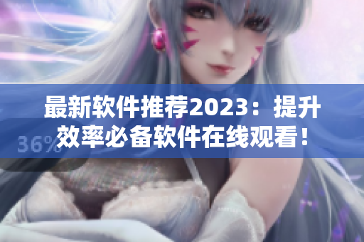 最新软件推荐2023：提升效率必备软件在线观看！