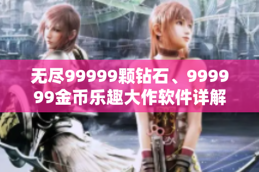 无尽99999颗钻石、999999金币乐趣大作软件详解