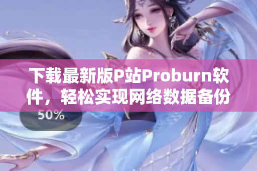 下载最新版P站Proburn软件，轻松实现网络数据备份和防篡改！