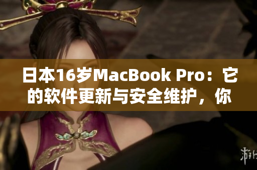 日本16岁MacBook Pro：它的软件更新与安全维护，你需要了解的一切