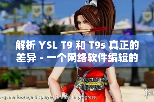 解析 YSL T9 和 T9s 真正的差异 - 一个网络软件编辑的观点