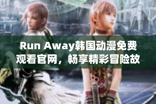 Run Away韩国动漫免费观看官网，畅享精彩冒险故事！