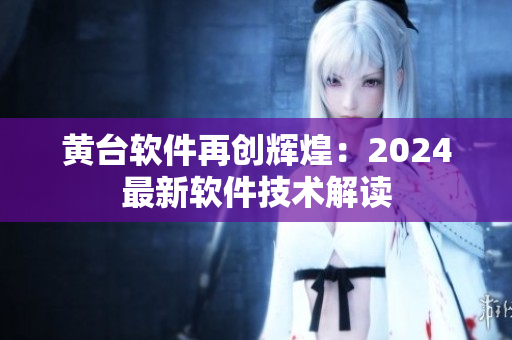 黄台软件再创辉煌：2024最新软件技术解读