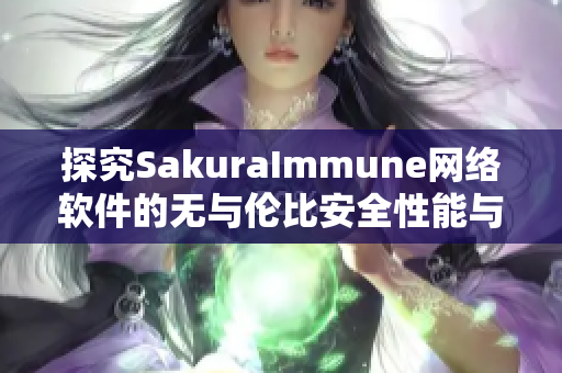 探究SakuraImmune网络软件的无与伦比安全性能与卓越功能