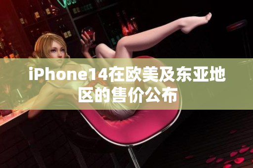 iPhone14在欧美及东亚地区的售价公布