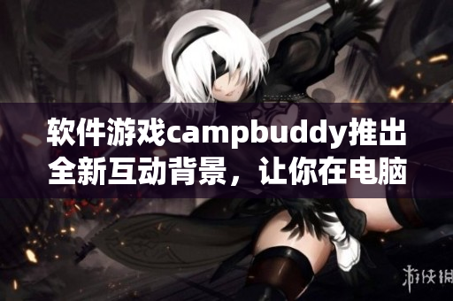 软件游戏campbuddy推出全新互动背景，让你在电脑上尽情飞行！