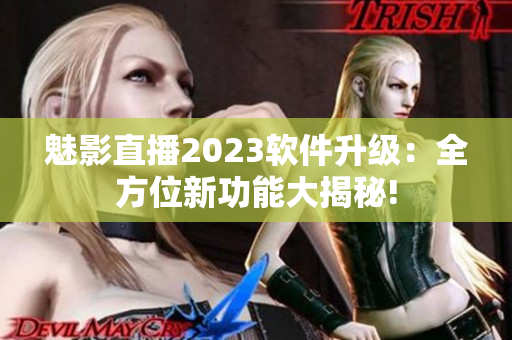 魅影直播2023软件升级：全方位新功能大揭秘!