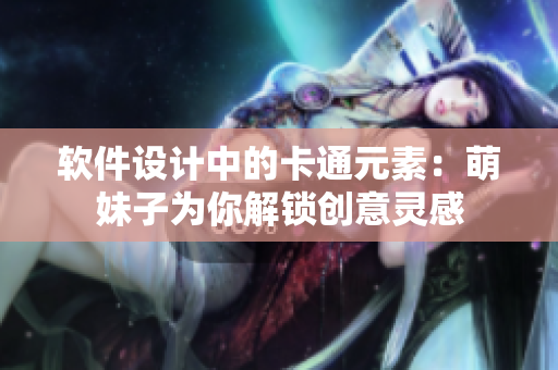 软件设计中的卡通元素：萌妹子为你解锁创意灵感