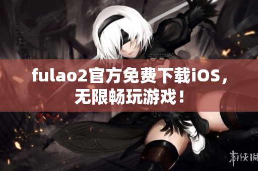 fulao2官方免费下载iOS，无限畅玩游戏！